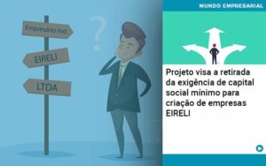 Projeto Visa A Retirada Da Exigência De Capital Social Mínimo Para Criação De Empresas Eireli Organização Contábil Lawini - i9 Contabilit