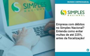 Empresa Com Debitos No Simples Nacional Entenda Como Evitar Multas De Ate 225 Antes Da Fiscalizacao Organização Contábil Lawini - i9 Contabilit