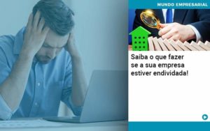Saiba O Que Fazer Se A Sua Empresa Estiver Endividada Organização Contábil Lawini - i9 Contabilit