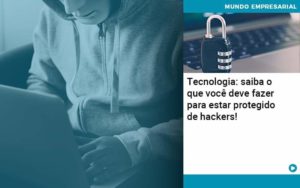 Tecnologia Saiba O Que Voce Deve Fazer Para Estar Protegido De Hackers Organização Contábil Lawini - i9 Contabilit