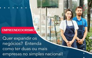 Quer Expandir Os Negocios Entenda Como Ter Duas Ou Mais Empresas No Simples Nacional Organização Contábil Lawini - i9 Contabilit