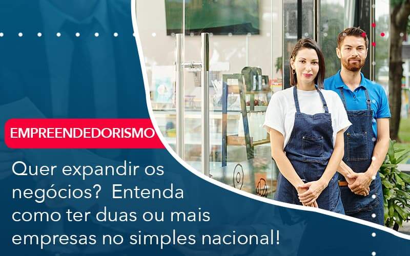 Quer Expandir Os Negocios Entenda Como Ter Duas Ou Mais Empresas No Simples Nacional Organização Contábil Lawini - i9 Contabilit
