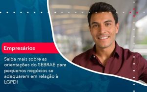 Saiba Mais Sobre As Orientacoes Do Sebrae Para Pequenos Negocios Se Adequarem Em Relacao A Lgpd 1 Organização Contábil Lawini - i9 Contabilit